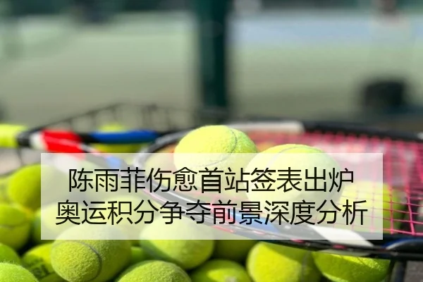 陈雨菲伤愈首站签表出炉 奥运积分争夺前景深度分析