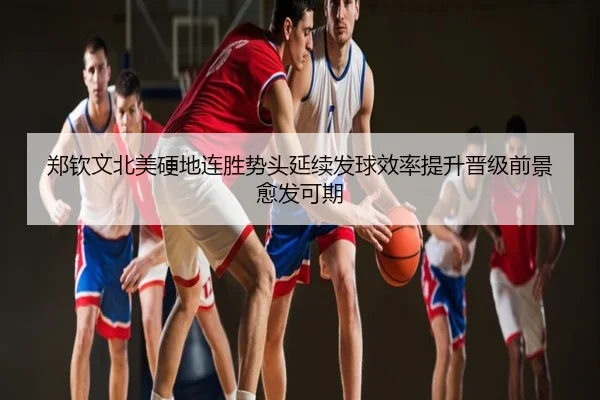 郑钦文北美硬地连胜势头延续发球效率提升晋级前景愈发可期