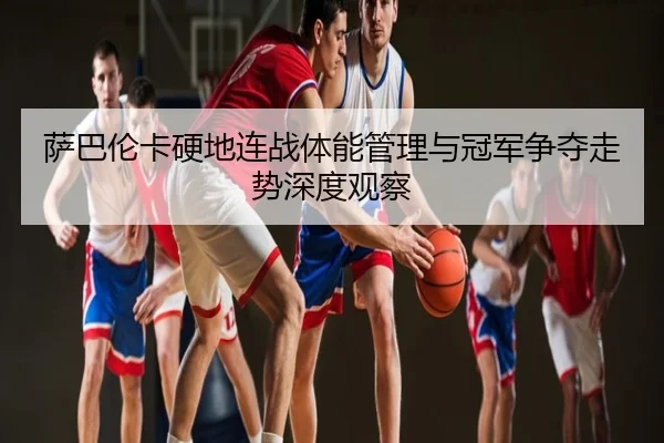 萨巴伦卡硬地连战体能管理与冠军争夺走势深度观察